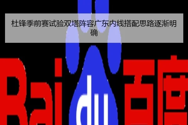 杜锋季前赛试验双塔阵容广东内线搭配思路逐渐明确
