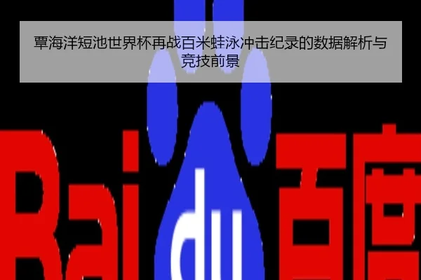 覃海洋短池世界杯再战百米蛙泳冲击纪录的数据解析与竞技前景